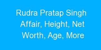 Rudra Pratap Singh Affair, Height, Net Worth, Age, More
