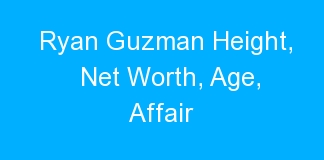 Ryan Guzman Height, Net Worth, Age, Affair