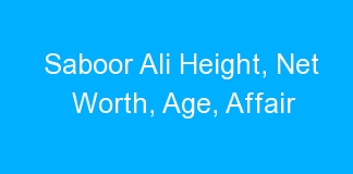 Saboor Ali Height, Net Worth, Age, Affair