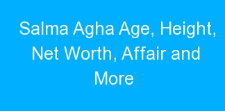 Salma Agha Age, Height, Net Worth, Affair and More