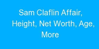 Sam Claflin Affair, Height, Net Worth, Age, More