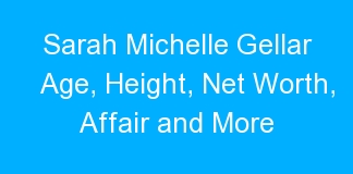 Sarah Michelle Gellar Age, Height, Net Worth, Affair and More