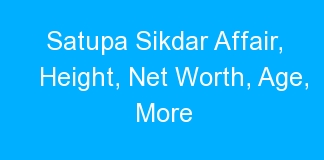 Satupa Sikdar Affair, Height, Net Worth, Age, More