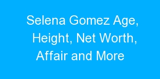 Selena Gomez Age, Height, Net Worth, Affair and More