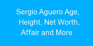 Sergio Aguero Age, Height, Net Worth, Affair and More