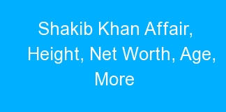 Shakib Khan Affair, Height, Net Worth, Age, More