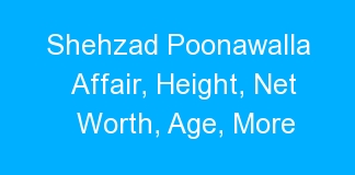 Shehzad Poonawalla Affair, Height, Net Worth, Age, More