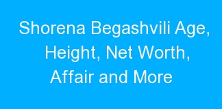 Shorena Begashvili Age, Height, Net Worth, Affair and More