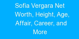 Sofia Vergara Net Worth, Height, Age, Affair, Career, and More