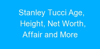 Stanley Tucci Age, Height, Net Worth, Affair and More