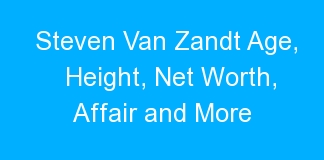 Steven Van Zandt Age, Height, Net Worth, Affair and More