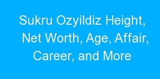 Sukru Ozyildiz Height, Net Worth, Age, Affair, Career, and More