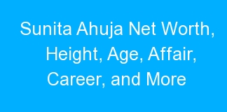 Sunita Ahuja Net Worth, Height, Age, Affair, Career, and More