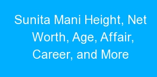 Sunita Mani Height, Net Worth, Age, Affair, Career, and More