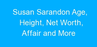Susan Sarandon Age, Height, Net Worth, Affair and More