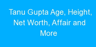 Tanu Gupta Age, Height, Net Worth, Affair and More