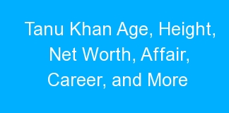 Tanu Khan Age, Height, Net Worth, Affair, Career, and More