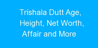 Trishala Dutt Age, Height, Net Worth, Affair and More