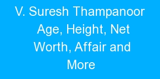V. Suresh Thampanoor Age, Height, Net Worth, Affair and More