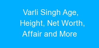 Varli Singh Age, Height, Net Worth, Affair and More