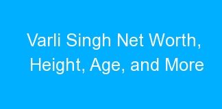 Varli Singh Net Worth, Height, Age, and More