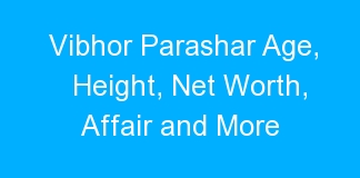 Vibhor Parashar Age, Height, Net Worth, Affair and More
