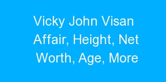 Vicky John Visan Affair, Height, Net Worth, Age, More