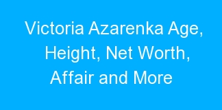 Victoria Azarenka Age, Height, Net Worth, Affair and More