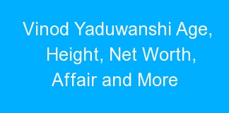 Vinod Yaduwanshi Age, Height, Net Worth, Affair and More