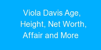 Viola Davis Age, Height, Net Worth, Affair and More