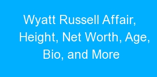 Wyatt Russell Affair, Height, Net Worth, Age, Bio, and More