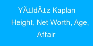 YÄ±ldÄ±z Kaplan Height, Net Worth, Age, Affair