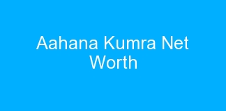 Aahana Kumra Net Worth
