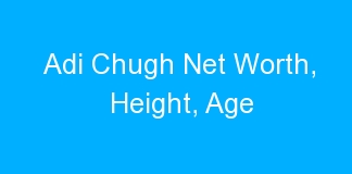 Adi Chugh Net Worth, Height, Age