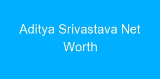 Aditya Srivastava Net Worth