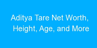 Aditya Tare Net Worth, Height, Age, and More