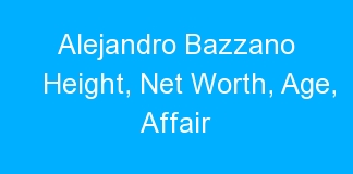 Alejandro Bazzano Height, Net Worth, Age, Affair