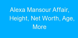 Alexa Mansour Affair, Height, Net Worth, Age, More