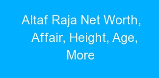Altaf Raja Net Worth, Affair, Height, Age, More