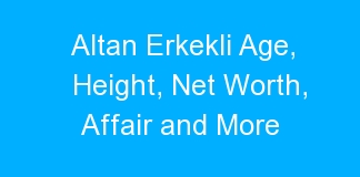 Altan Erkekli Age, Height, Net Worth, Affair and More