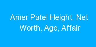 Amer Patel Height, Net Worth, Age, Affair
