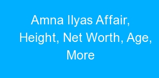 Amna Ilyas Affair, Height, Net Worth, Age, More