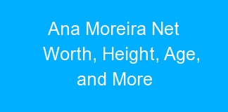 Ana Moreira Net Worth, Height, Age, and More