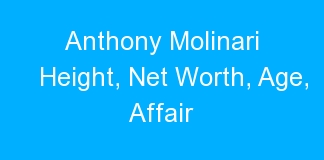 Anthony Molinari Height, Net Worth, Age, Affair