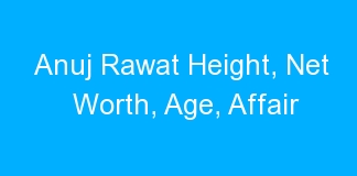 Anuj Rawat Height, Net Worth, Age, Affair