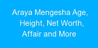 Araya Mengesha Age, Height, Net Worth, Affair and More