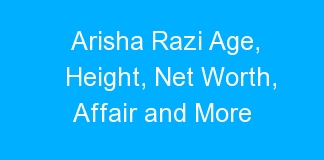 Arisha Razi Age, Height, Net Worth, Affair and More