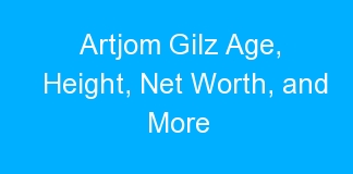 Artjom Gilz Age, Height, Net Worth, and More