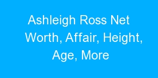 Ashleigh Ross Net Worth, Affair, Height, Age, More