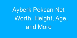 Ayberk Pekcan Net Worth, Height, Age, and More